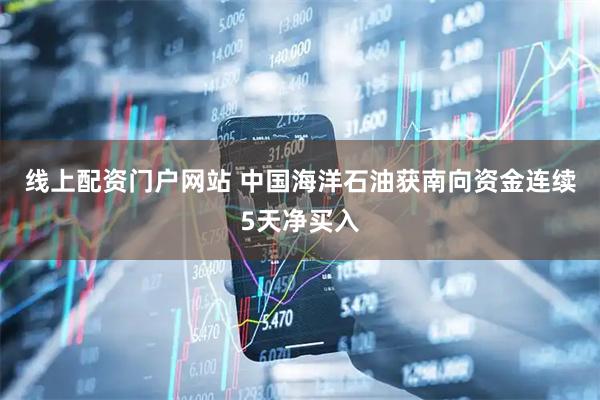 线上配资门户网站 中国海洋石油获南向资金连续5天净买入